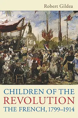 Les enfants de la révolution : Les Français, 1799-1914 - Children of the Revolution: The French, 1799-1914