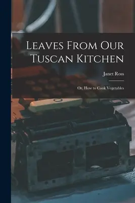 Feuilles de notre cuisine toscane : Ou comment cuisiner les légumes - Leaves From Our Tuscan Kitchen: Or, How to Cook Vegetables