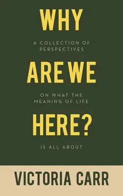 Pourquoi sommes-nous ici ? Une collection de perspectives sur le sens de la vie - Why Are We Here?: A Collection of Perspectives on What the Meaning of Life Is All About