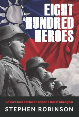 Huit cents héros : Le bataillon chinois perdu et la chute de Shanghai - Eight Hundred Heroes: China's Lost Battalion and the Fall of Shanghai