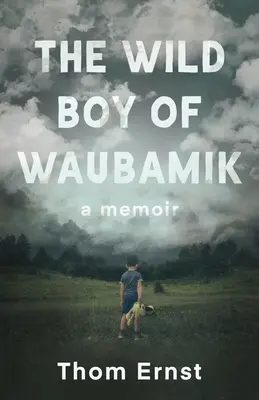 Le garçon sauvage de Waubamik : Un mémoire - The Wild Boy of Waubamik: A Memoir