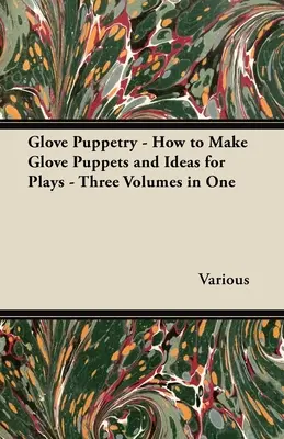 Marionnettes à gants - Comment fabriquer des marionnettes à gants et idées de pièces de théâtre - Trois volumes en un - Glove Puppetry - How to Make Glove Puppets and Ideas for Plays - Three Volumes in One