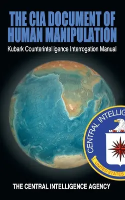 Le document de la CIA sur la manipulation humaine : Manuel d'interrogatoire de contre-espionnage de Kubark - The CIA Document of Human Manipulation: Kubark Counterintelligence Interrogation Manual
