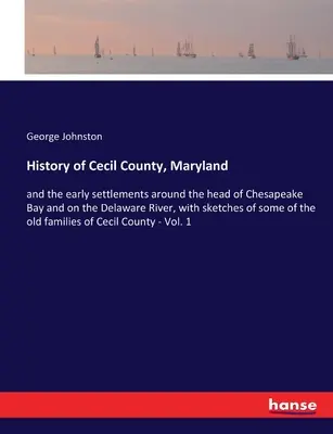 Histoire du comté de Cecil, Maryland : et des premiers établissements autour de la tête de la baie de Chesapeake et sur la rivière Delaware, avec des croquis de certains de ces établissements. - History of Cecil County, Maryland: and the early settlements around the head of Chesapeake Bay and on the Delaware River, with sketches of some of the