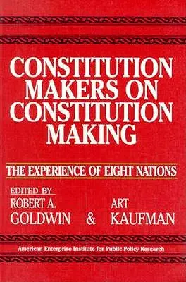 Constitution Makers on Constitution Making : L'expérience de huit nations (Études de l'Aei, n° 479) - Constitution Makers on Constitution Making: The Experience of Eight Nations (Aei Studies, No 479)