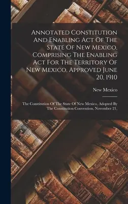 Constitution annotée et loi d'habilitation de l'État du Nouveau-Mexique, comprenant la loi d'habilitation du territoire du Nouveau-Mexique, approuvée le 20 juin 191 - Annotated Constitution And Enabling Act Of The State Of New Mexico, Comprising The Enabling Act For The Territory Of New Mexico, Approved June 20, 191