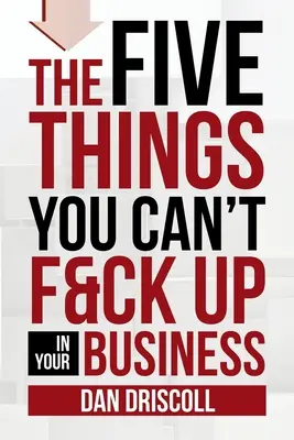 Les cinq choses que vous ne pouvez pas faire foirer dans votre entreprise - The Five Things You Can't F&ck Up In Your Business