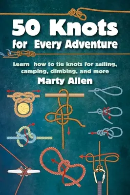 50 nœuds pour chaque aventure : Apprendre à faire des nœuds pour la voile, le camping, l'escalade, etc. - 50 Knots for Every Adventure: Learn How to Tie Knots for Sailing, Camping, Climbing, and More