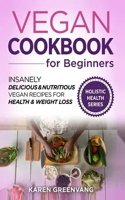 Livre de cuisine végétalienne pour les débutants : Recettes végétaliennes incroyablement délicieuses et nutritives pour la santé et la perte de poids - Vegan Cookbook for Beginners: Insanely Delicious and Nutritious Vegan Recipes for Health & Weight Loss