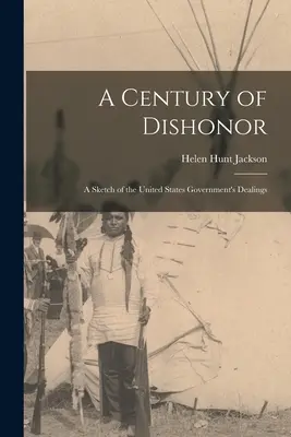 Un siècle de déshonneur : Une esquisse des relations du gouvernement des États-Unis avec certaines tribus indiennes - A Century of Dishonor: A Sketch of the United States Government's Dealings