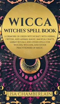 Wicca : Livre de sorts des sorcières : Un grimoire de sorcellerie verte, avec la magie des plantes, des cristaux et des animaux, l'artisanat magique, le Sabbat Ri - Wicca: Witches' Spell Book: A Grimoire of Green Witchcraft, with Herbal, Crystal, and Animal Magic, Magical Crafts, Sabbat Ri