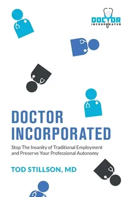 Docteur Incorporé : Mettre fin à la folie de l'emploi traditionnel et préserver son autonomie professionnelle - Doctor Incorporated: Stop the Insanity of Traditional Employment and Preserve Your Professional Autonomy