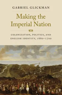 La création d'une nation impériale : Colonisation, politique et identité anglaise, 1660-1700 - Making the Imperial Nation: Colonization, Politics, and English Identity, 1660-1700