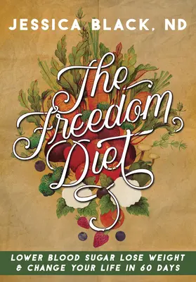 Le régime de la liberté : Réduisez votre glycémie, perdez du poids et changez votre vie en 60 jours - The Freedom Diet: Lower Blood Sugar, Lose Weight and Change Your Life in 60 Days