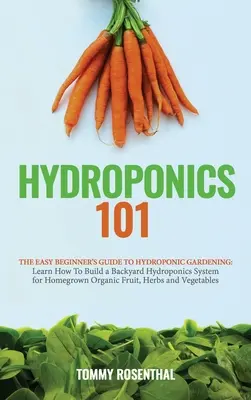 Hydroponique 101 : Le guide du jardinage hydroponique pour les débutants. Apprenez à construire un système hydroponique dans votre jardin pour cultiver des orga... - Hydroponics 101: The Easy Beginner's Guide to Hydroponic Gardening. Learn How To Build a Backyard Hydroponics System for Homegrown Orga