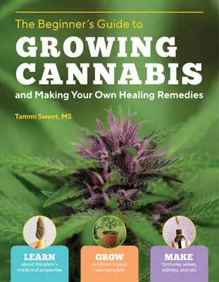 Guide du débutant pour la culture du cannabis et la fabrication de ses propres remèdes : Apprenez les propriétés médicinales de la plante ; cultivez-la en plein air dans votre propre jardin. - Beginner's Guide to Growing Cannabis and Making Your Own Healing Remedies: Learn about the Plant's Medicinal Properties; Grow Outdoors in Your Own Bac