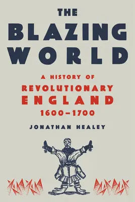 Le monde en flammes : Une nouvelle histoire de l'Angleterre révolutionnaire, 1603-1689 - The Blazing World: A New History of Revolutionary England, 1603-1689