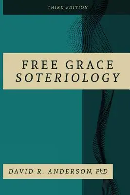 La sotériologie de la grâce gratuite : 3e édition - Free Grace Soteriology: 3rd Edition