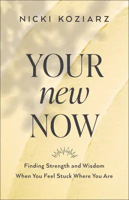 Votre nouveau maintenant : Trouver la force et la sagesse lorsque vous vous sentez coincé là où vous êtes - Your New Now: Finding Strength and Wisdom When You Feel Stuck Where You Are