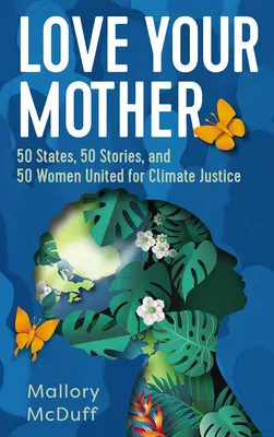 Love Your Mother : 50 États, 50 histoires et 50 femmes unies pour la justice climatique - Love Your Mother: 50 States, 50 Stories, and 50 Women United for Climate Justice