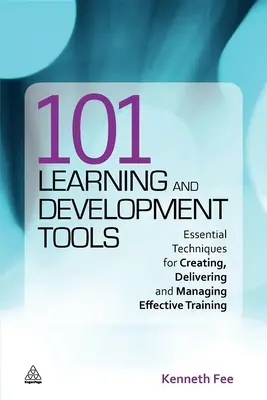 101 outils d'apprentissage et de développement : Techniques essentielles pour créer, dispenser et gérer une formation efficace - 101 Learning and Development Tools: Essential Techniques for Creating, Delivering and Managing Effective Training