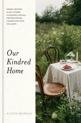 Our Kindred Home : Herbal Recipes, Plant Wisdom, and Seasonal Rituals for Rekindling Connection with the Earth (En anglais seulement) - Our Kindred Home: Herbal Recipes, Plant Wisdom, and Seasonal Rituals for Rekindling Connection with the Earth