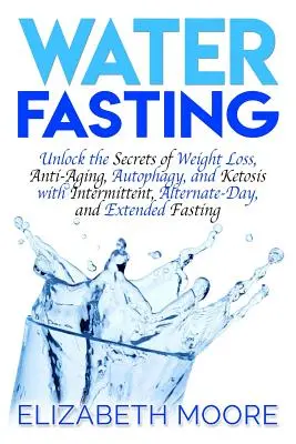 Le jeûne à l'eau : Les secrets de la perte de poids, de l'anti-âge, de l'autophagie et de la cétose avec le jeûne intermittent, alterné et prolongé. - Water Fasting: Unlock the Secrets of Weight Loss, Anti-Aging, Autophagy, and Ketosis with Intermittent, Alternate-Day, and Extended F