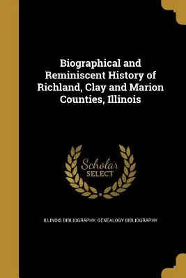 Histoire biographique et historique des comtés de Richland, Clay et Marion, Illinois - Biographical and Reminiscent History of Richland, Clay and Marion Counties, Illinois