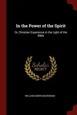 Dans la puissance de l'Esprit : Ou l'expérience chrétienne à la lumière de la Bible - In the Power of the Spirit: Or, Christian Experience in the Light of the Bible