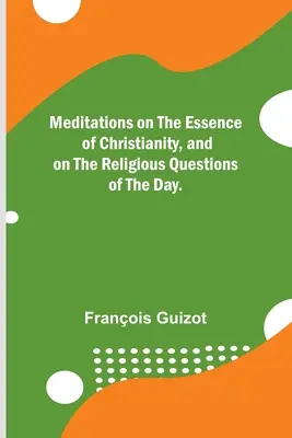 Méditations sur l'essence du christianisme et sur les questions religieuses du moment. - Meditations on the Essence of Christianity, and on the Religious Questions of the Day.