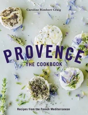 La Provence : Le livre de cuisine : Recettes de la Méditerranée française - Provence: The Cookbook: Recipes from the French Mediterranean