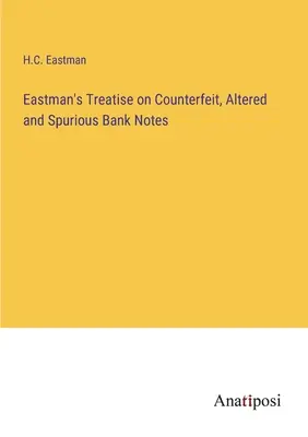 Eastman's Treatise on Counterfeit, Altered and Spurious Bank Notes (Traité d'Eastman sur les faux billets de banque, les billets altérés et les faux billets) - Eastman's Treatise on Counterfeit, Altered and Spurious Bank Notes