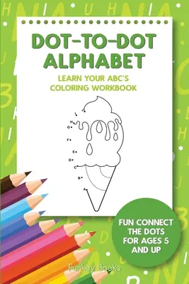 Alphabet Dot-To-Dot - Learn Your ABC's Coloring Workbook : Un cahier de coloriage amusant pour les 5 ans et plus - Dot-To-Dot Alphabet - Learn Your ABC's Coloring Workbook: Fun Connect The Dots For Ages 5 and Up