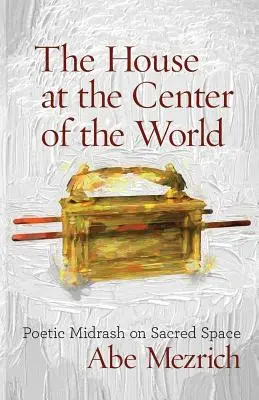 La maison au centre du monde : Midrash poétique sur l'espace sacré - The House at the Center of the World: Poetic Midrash on Sacred Space