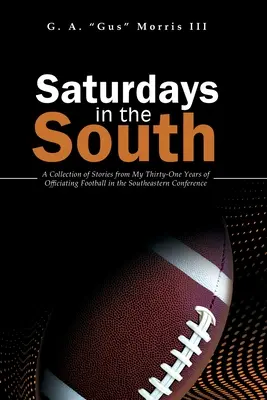 Les samedis dans le Sud : Une collection d'histoires tirées de mes trente et un ans d'arbitrage dans la Conférence du Sud-Est. - Saturdays in the South: A Collection of Stories from My Thirty-One Years of Officiating Football in the Southeastern Conference