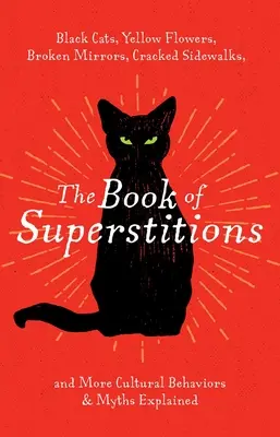 Le livre des superstitions : Les chats noirs, les fleurs jaunes, les miroirs brisés, les trottoirs fissurés et bien d'autres comportements et mythes culturels expliqués - The Book of Superstitions: Black Cats, Yellow Flowers, Broken Mirrors, Cracked Sidewalks, and More Cultural Behaviors & Myths Explained