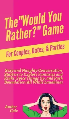 Le jeu « Would You Rather ? Jeu pour les couples, les rendez-vous et les fêtes : Des amorces de conversation sexy et coquines pour explorer les fantasmes et les perversions, pimenter les choses et les rendre plus agréables. - The Would You Rather? Game for Couples, Dates, & Parties: Sexy and Naughty Conversation Starters to Explore Fantasies and Kinks, Spice Things Up, and