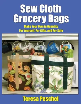 Coudre des sacs d'épicerie en tissu : Fabriquez les vôtres en quantité pour vous, pour les offrir et pour les vendre - Sew Cloth Grocery Bags: Make Your Own in Quantity For Yourself, For Gifts, and For Sale