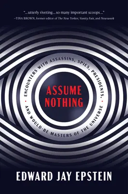 Assume Nothing : Rencontres avec des assassins, des espions, des présidents et de futurs maîtres de l'univers - Assume Nothing: Encounters with Assassins, Spies, Presidents, and Would-Be Masters of the Universe