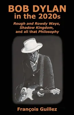 Bob Dylan dans les années 2020 : Rough and Rowdy Ways, Shadow Kingdom, et toute cette philosophie - Bob Dylan in the 2020s: Rough and Rowdy Ways, Shadow Kingdom, and all that Philosophy