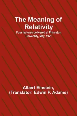 La signification de la relativité ; quatre conférences données à l'Université de Princeton, mai 1921 - The Meaning of Relativity; Four lectures delivered at Princeton University, May, 1921