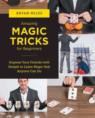 Les tours de magie étonnants pour les débutants : Impressionnez vos amis avec des tours de magie simples à apprendre et que tout le monde peut faire. - Amazing Magic Tricks for Beginners: Impress Your Friends with Simple to Learn Magic That Anyone Can Do