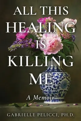 All This Healing is Killing Me : A Memoir (Toute cette guérison me tue : un mémoire) - All This Healing is Killing Me: A Memoir