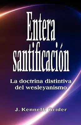 Entera santificacion : La Doctrina Distintiva del Wesleyanismo - Entera santificacion: La Doctrina Distintiva del Wesleyanismo