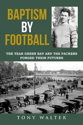 Baptême par le football : L'année où Green Bay et les Packers ont forgé leur avenir - Baptism by Football: The Year Green Bay and the Packers Forged Their Futures