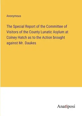 Le rapport spécial du comité des visiteurs de l'asile d'aliénés du comté de Colney Hatch concernant l'action intentée contre M. Daukes - The Special Report of the Committee of Visitors of the County Lunatic Asylum at Colney Hatch as to the Action brought against Mr. Daukes