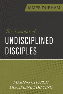 Le scandale des disciples indisciplinés : Rendre la discipline de l'Église édifiante - The Scandal of Undisciplined Disciples: Making Church Discipline Edifying