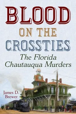 Du sang sur les routes transversales : Les meurtres du Chautauqua de Floride - Blood on the Crossties: The Florida Chautauqua Murders