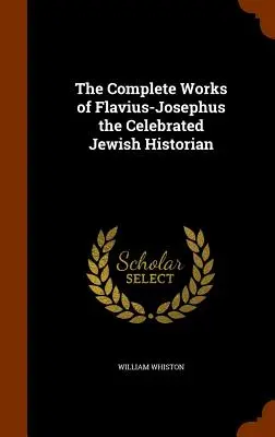 Les œuvres complètes de Flavius-Josephus, le célèbre historien juif - The Complete Works of Flavius-Josephus the Celebrated Jewish Historian