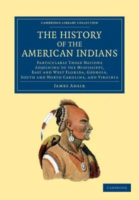 L'histoire des Indiens d'Amérique : Particulièrement les nations voisines du Mississippi, de la Floride orientale et occidentale, de la Géorgie, de la Caroline du Sud et de la Caroline du Nord - The History of the American Indians: Particularly Those Nations Adjoining to the Mississippi, East and West Florida, Georgia, South and North Carolina